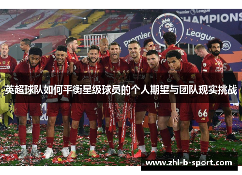 英超球队如何平衡星级球员的个人期望与团队现实挑战