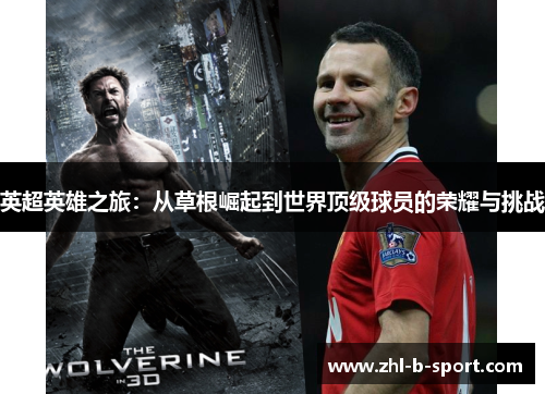 英超英雄之旅:从草根崛起到世界顶级球员的荣耀与挑战 英超英雄之旅:从草根崛起到世界顶级球员的荣耀与挑战