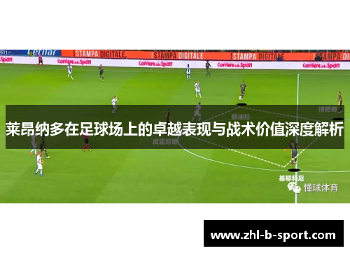 莱昂纳多在足球场上的卓越表现与战术价值深度解析 莱昂纳多在足球场上的卓越表现与战术价值深度解析