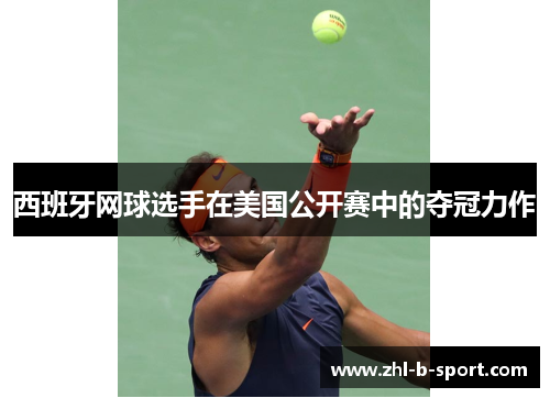 西班牙网球选手在美国公开赛中的夺冠力作 西班牙网球选手在美国公开赛中的夺冠力作
