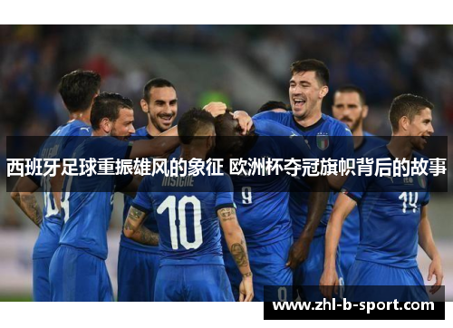西班牙足球重振雄风的象征 欧洲杯夺冠旗帜背后的故事 西班牙足球重振雄风的象征 欧洲杯夺冠旗帜背后的故事