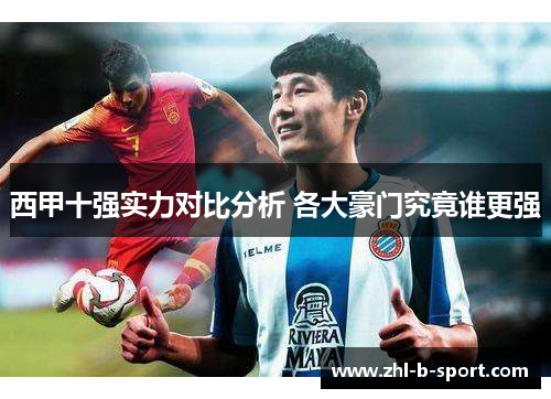 西甲十强实力对比分析 各大豪门究竟谁更强 西甲十强实力对比分析 各大豪门究竟谁更强
