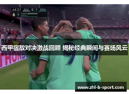 西甲宿敌对决激战回顾 揭秘经典瞬间与赛场风云 西甲宿敌对决激战回顾 揭秘经典瞬间与赛场风云