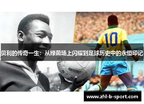 贝利的传奇一生:从绿茵场上闪耀到足球历史中的永恒印记 贝利的传奇一生:从绿茵场上闪耀到足球历史中的永恒印记