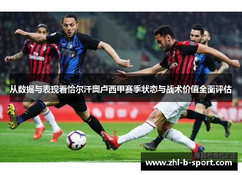从数据与表现看恰尔汗奥卢西甲赛季状态与战术价值全面评估 从数据与表现看恰尔汗奥卢西甲赛季状态与战术价值全面评估