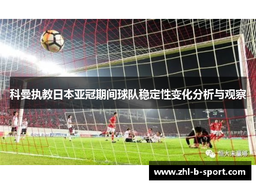 科曼执教日本亚冠期间球队稳定性变化分析与观察 科曼执教日本亚冠期间球队稳定性变化分析与观察