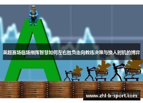 英超赛场临场指挥智慧如何左右胜负走向教练决策与换人时机的博弈 英超赛场临场指挥智慧如何左右胜负走向教练决策与换人时机的博弈