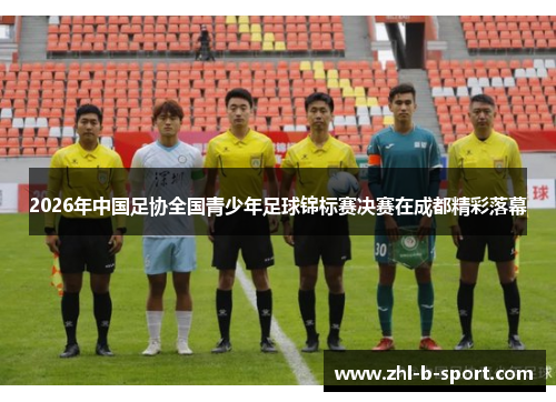 2026年中国足协全国青少年足球锦标赛决赛在成都精彩落幕