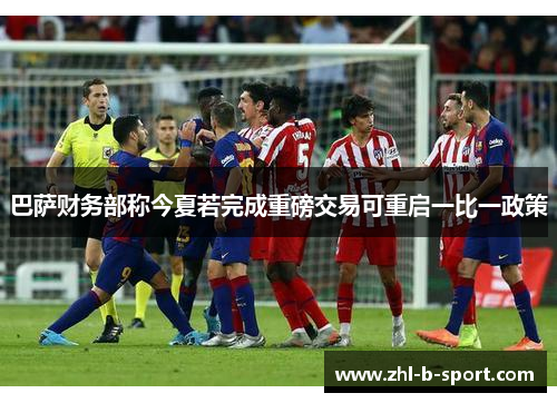 巴萨财务部称今夏若完成重磅交易可重启一比一政策