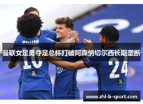 曼联女足勇夺足总杯打破阿森纳切尔西长期垄断