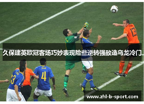 久保建英欧冠客场巧妙表现险些逆转强敌造乌龙冷门