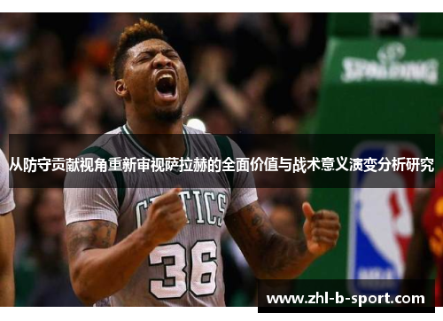 从防守贡献视角重新审视萨拉赫的全面价值与战术意义演变分析研究
