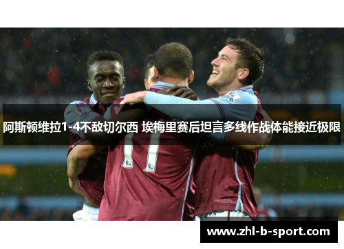 阿斯顿维拉1-4不敌切尔西 埃梅里赛后坦言多线作战体能接近极限