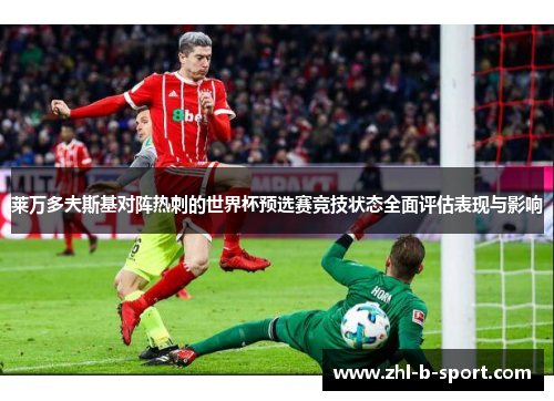 莱万多夫斯基对阵热刺的世界杯预选赛竞技状态全面评估表现与影响 莱万多夫斯基对阵热刺的世界杯预选赛竞技状态全面评估表现与影响