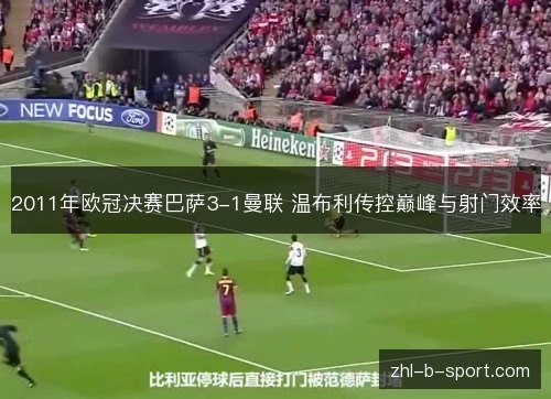 2011年欧冠决赛巴萨3-1曼联 温布利传控巅峰与射门效率